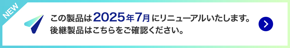 NEW この製品は2025年7月にリニューアルいたします。後続製品はこちらをご確認ください。