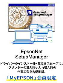 EpsonNet SetupManager ドライバーのインストール・設定をスムーズに。プリンターの導入時や入れ替え時の作業工数を大幅削減。「MyEPSON」会員限定