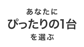 あなたにぴったりの1台を選ぶ