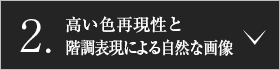 2.高い色再現性と階調表現による自然な画像